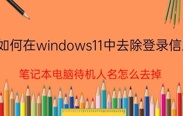 如何在windows11中去除登录信息 笔记本电脑待机人名怎么去掉